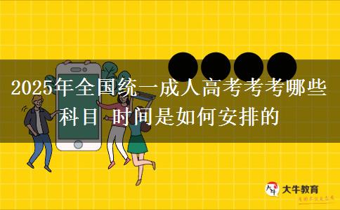 2025年全國統(tǒng)一成人高考考考哪些科目 時間是如何安排的
