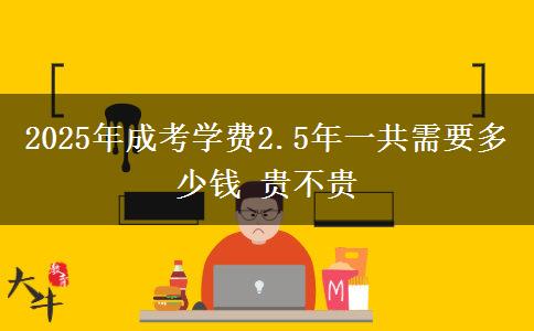 2025年成考學(xué)費2.5年一共需要多少錢 貴不貴