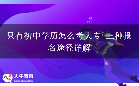 只有初中學(xué)歷怎么考大專 三種報(bào)名途徑詳解