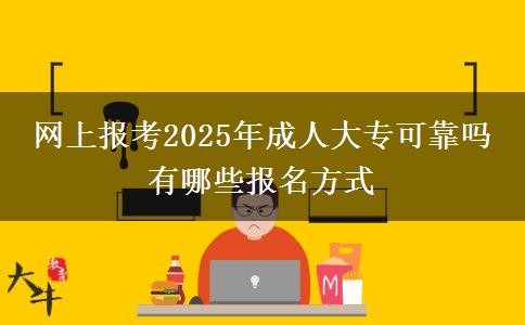 網(wǎng)上報考2025年成人大專可靠嗎 有哪些報名方式