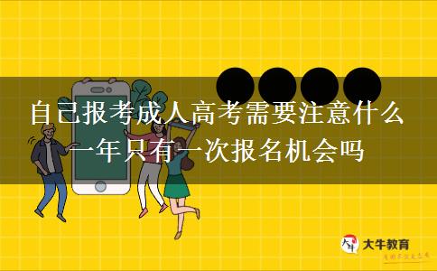 自己報(bào)考成人高考需要注意什么 一年只有一次報(bào)名機(jī)會(huì)嗎
