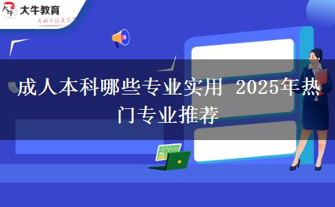 成人本科哪些專(zhuān)業(yè)實(shí)用 2025年熱門(mén)專(zhuān)業(yè)推薦