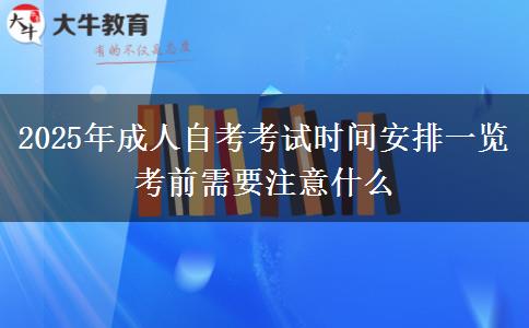 2025年成人自考考試時間安排一覽 考前需要注意什么