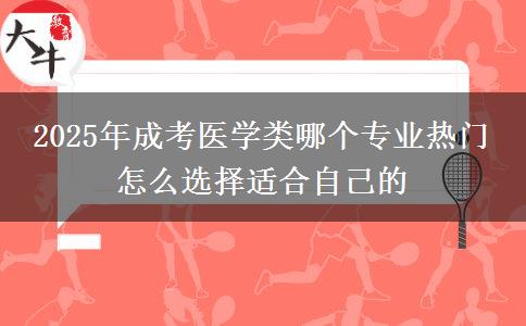 2025年成考醫(yī)學(xué)類(lèi)哪個(gè)專(zhuān)業(yè)熱門(mén) 怎么選擇適合自己的