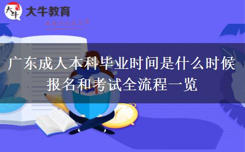 廣東成人本科畢業(yè)時間是什么時候 報名和考試全流程一覽