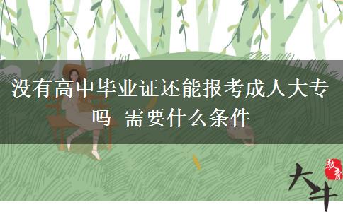 沒(méi)有高中畢業(yè)證還能報(bào)考成人大專(zhuān)嗎 需要什么條件