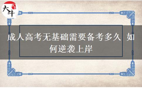 成人高考無(wú)基礎(chǔ)需要備考多久 如何逆襲上岸