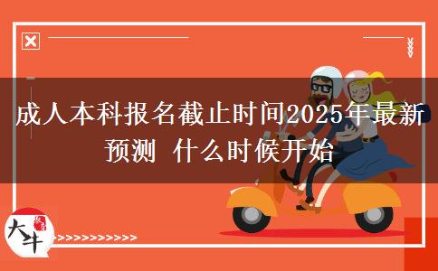 成人本科報名截止時間2025年最新預(yù)測 什么時候開始