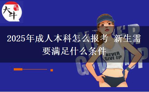 2025年成人本科怎么報考 新生需要滿足什么條件
