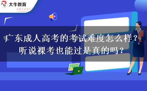 廣東成人高考的考試難度怎么樣？聽(tīng)說(shuō)裸考也能過(guò)是真的嗎？