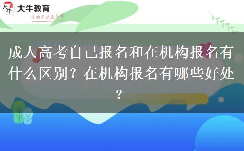 成人高考自己報名和在機(jī)構(gòu)報名有什么區(qū)別？在機(jī)構(gòu)報名有哪些好處？