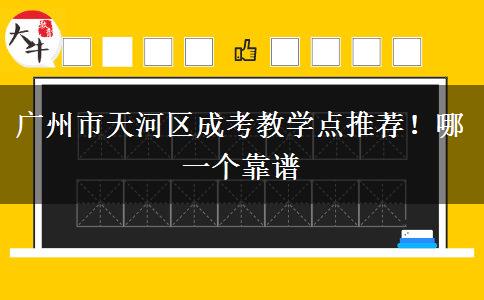 廣州市天河區(qū)成考教學(xué)點(diǎn)推薦！哪一個(gè)靠譜