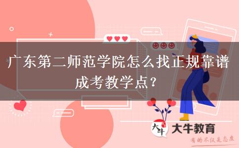 廣東第二師范學(xué)院怎么找正規(guī)靠譜成考教學(xué)點？