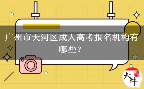 廣州市天河區(qū)成人高考報(bào)名機(jī)構(gòu)有哪些？
