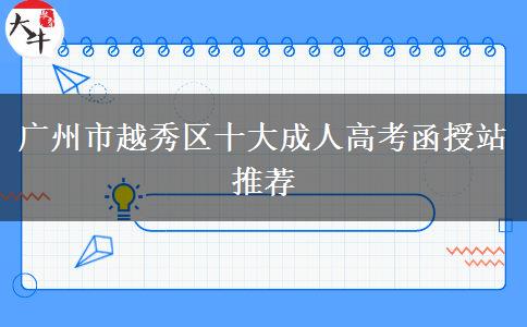 廣州市越秀區(qū)十大成人高考函授站推薦 廣州市越秀區(qū)十大成人高考函授站推薦