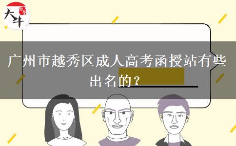 廣州市越秀區(qū)成人高考函授站有些出名的？