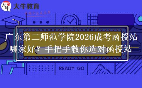 廣東第二師范學(xué)院2026成考函授站哪家好？手把手教你選對(duì)函授站