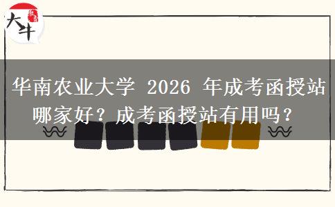 華南農(nóng)業(yè)大學(xué) 2026 年成考函授站哪家好？成考函授站有用嗎？