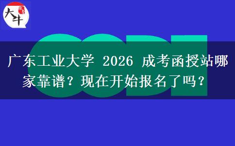 廣東工業(yè)大學(xué) 2026 成考函授站哪家靠譜？現(xiàn)在開(kāi)始報(bào)名了嗎？