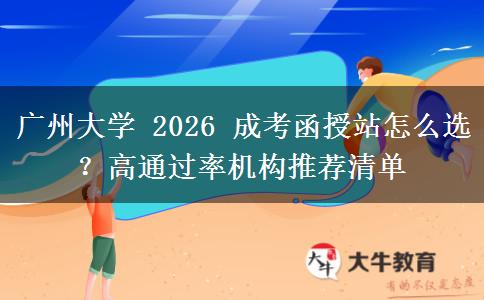 廣州大學(xué) 2026 成考函授站怎么選？高通過率機(jī)構(gòu)推薦清單