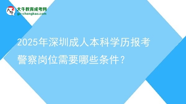 2025年深圳成人本科學(xué)歷報(bào)考警察崗位需要哪些條件？圖片