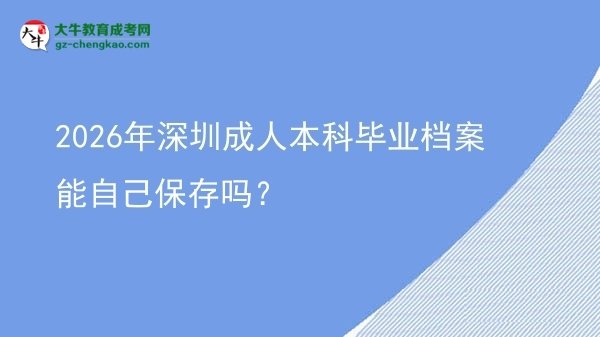 2026年深圳成人本科畢業(yè)檔案能自己保存嗎？圖片