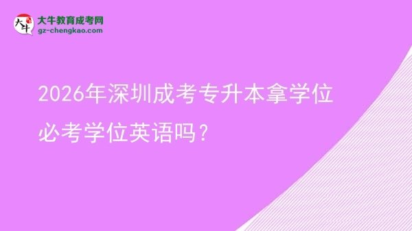 2026年深圳成考專升本拿學(xué)位必考學(xué)位英語嗎？圖片