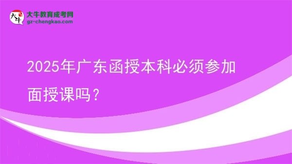 2025年廣東函授本科必須參加面授課嗎？圖片