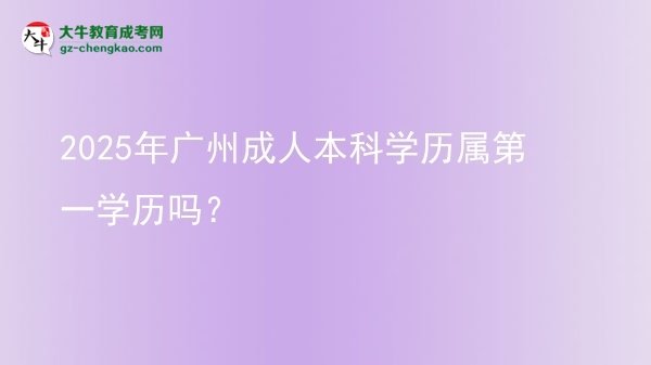2025年廣州成人本科學(xué)歷屬第一學(xué)歷嗎？圖片