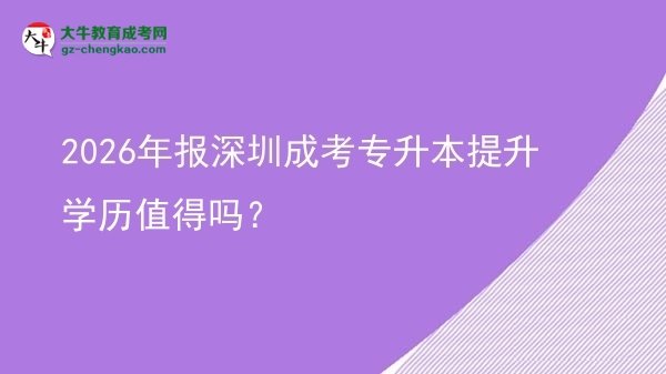 2026年報(bào)深圳成考專升本提升學(xué)歷值得嗎？圖片