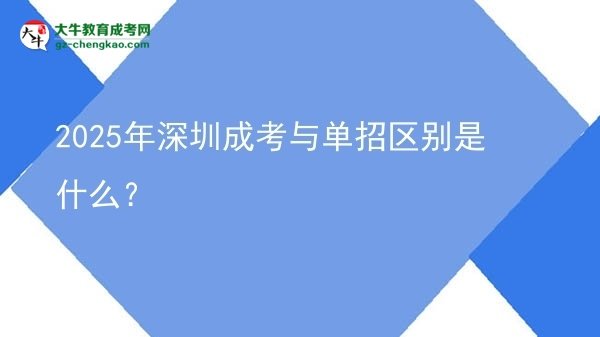 2025年深圳成考與單招區(qū)別是什么?圖片