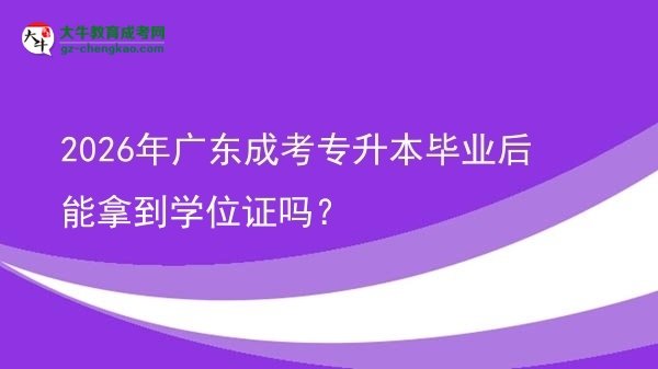 2026年廣東成考專升本畢業(yè)后能拿到學位證嗎？圖片