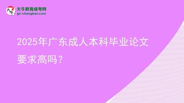2025年廣東成人本科畢業(yè)論文要求高嗎?圖片