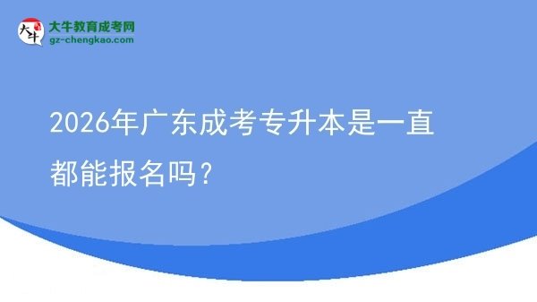 2026年廣東成考專升本是一直都能報名嗎？圖片