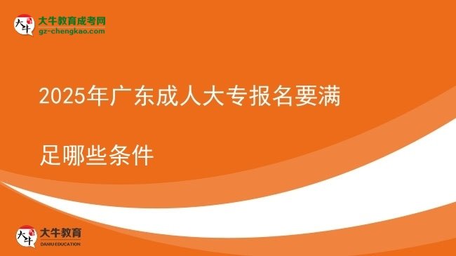 2025年廣東成人大專報(bào)名要滿足哪些條件圖片