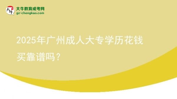 2025年廣州成人大專(zhuān)學(xué)歷花錢(qián)買(mǎi)靠譜嗎？圖片