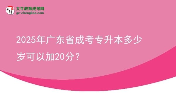 2025年廣東省成考專升本多少歲可以加20分？圖片