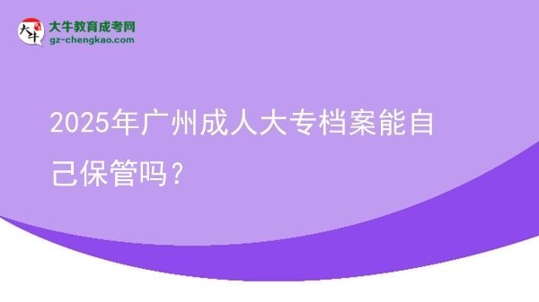 2025年廣州成人大專檔案能自己保管嗎?圖片
