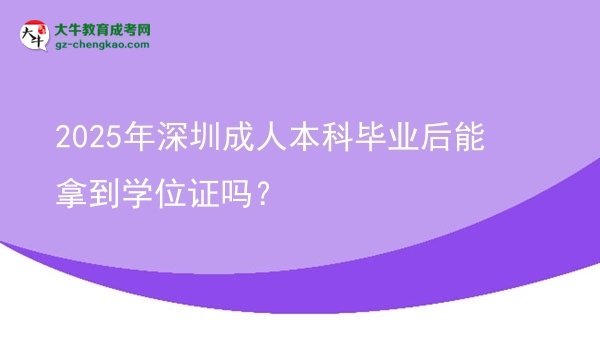 2025年深圳成人本科畢業(yè)后能拿到學(xué)位證嗎？圖片