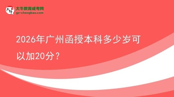 2026年廣州函授本科多少歲可以加20分？圖片