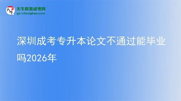 深圳成考專升本論文不通過能畢業(yè)嗎2026年圖片