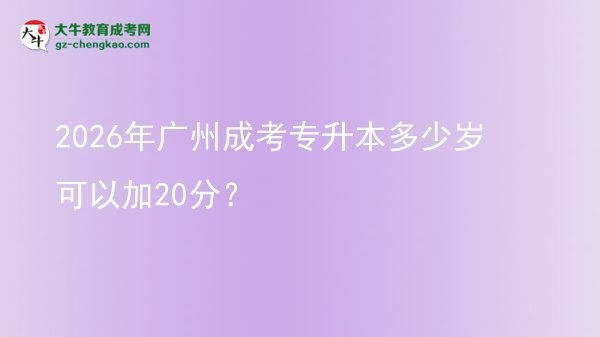 2026年廣州成考專升本多少歲可以加20分?圖片
