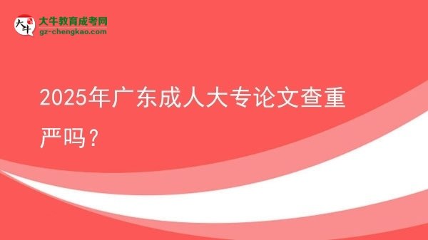 2025年廣東成人大專論文查重嚴(yán)嗎？圖片