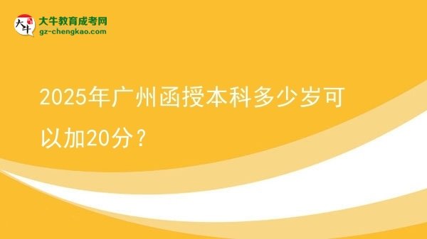 2025年廣州函授本科多少歲可以加20分？圖片