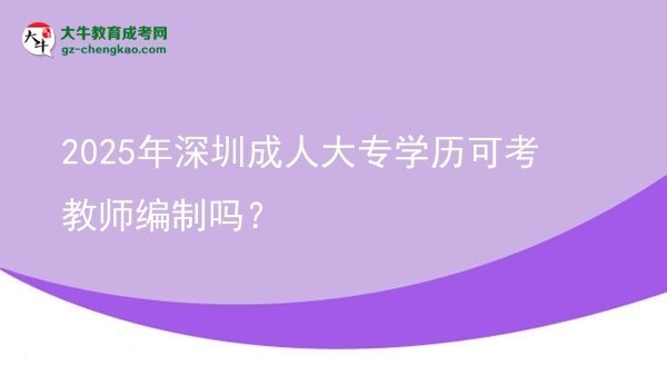 2025年深圳成人大專學(xué)歷可考教師編制嗎？圖片