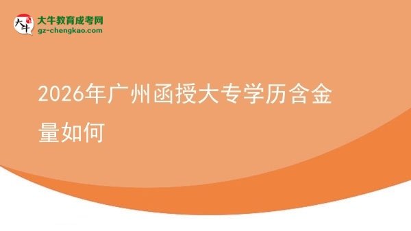 2026年廣州函授大專學歷含金量如何圖片