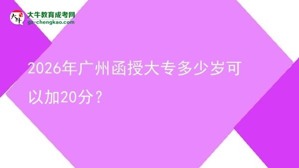 2026年廣州函授大專多少歲可以加20分？圖片