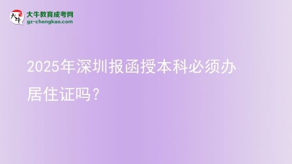 2025年深圳報(bào)函授本科必須辦居住證嗎？圖片