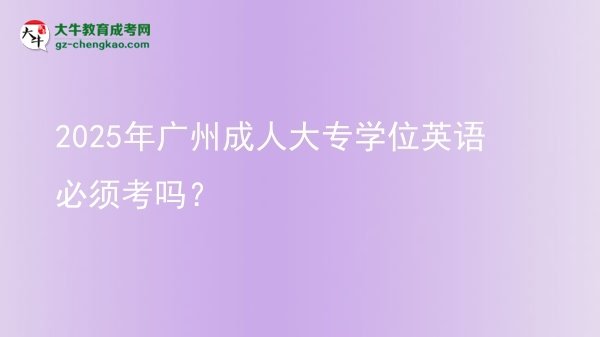 2025年廣州成人大專學(xué)位英語(yǔ)必須考嗎？圖片