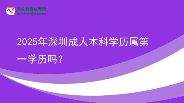 2025年深圳成人本科學(xué)歷屬第一學(xué)歷嗎？圖片